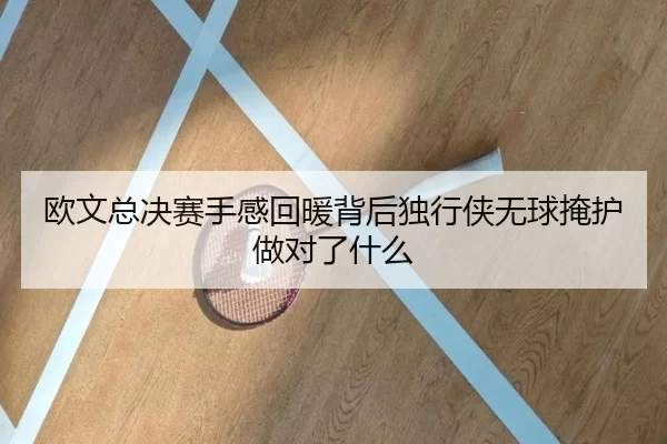欧文总决赛手感回暖背后独行侠无球掩护做对了什么